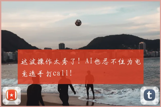 这波操作太秀了！AI也忍不住为电竞选手打call！