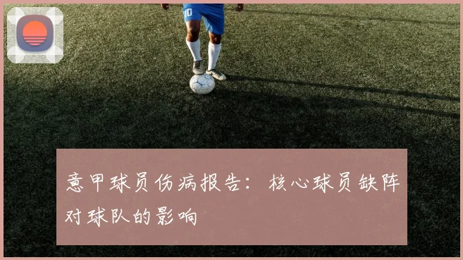 意甲球员伤病报告：核心球员缺阵对球队的影响