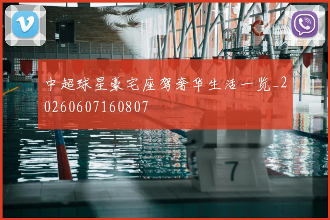 中超球星豪宅座驾奢华生活一览_20260607160807