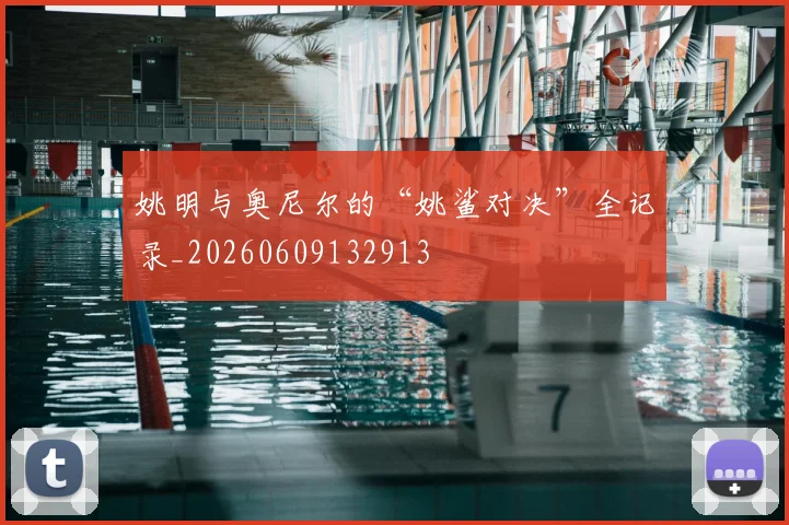 姚明与奥尼尔的“姚鲨对决”全记录_20260609132913