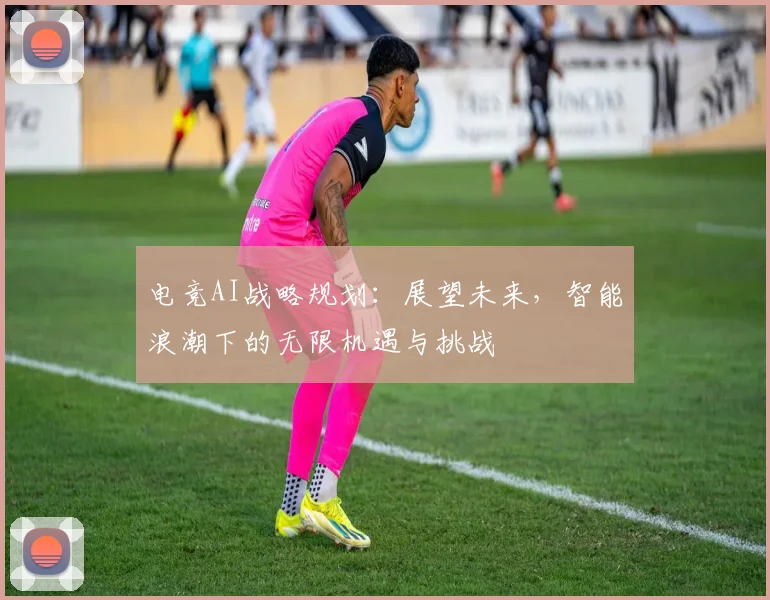 电竞AI战略规划：展望未来，智能浪潮下的无限机遇与挑战