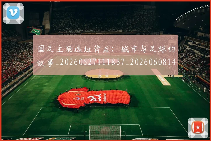 国足主场选址背后：城市与足球的故事_20260527111837_20260608142831
