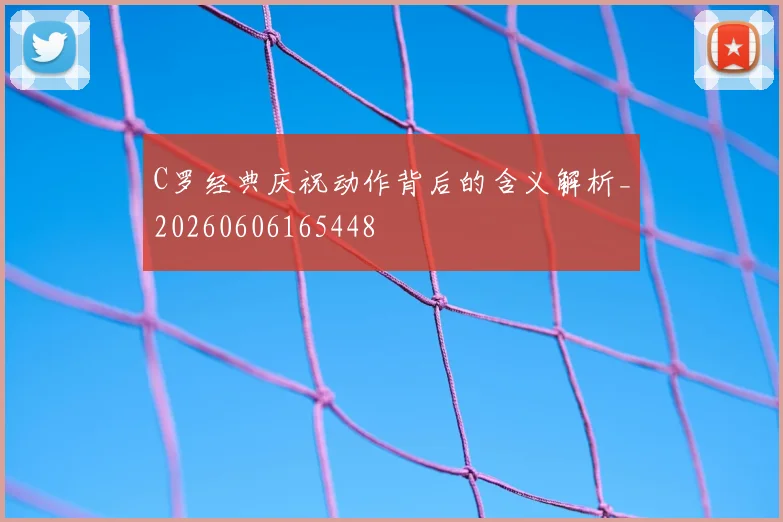 C罗经典庆祝动作背后的含义解析_20260606165448