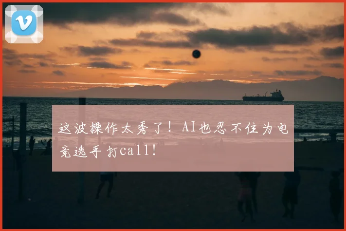 这波操作太秀了！AI也忍不住为电竞选手打call！