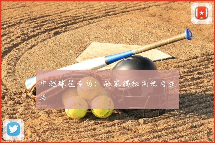 中超球星专访:独家揭秘训练与生活
