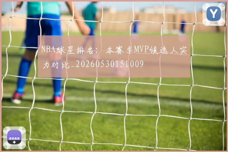 NBA球星排名：本赛季MVP候选人实力对比_20260530151009